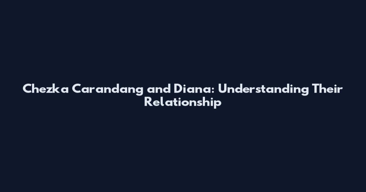 Chezka Carandang and Diana: Understanding Their Relationship