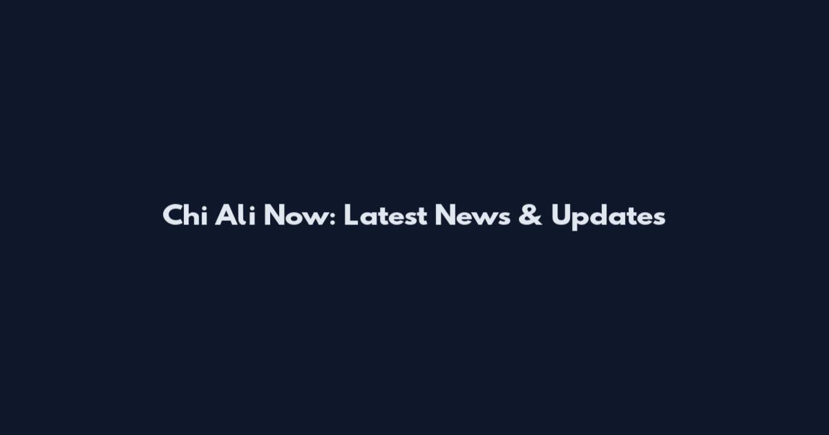 Chi Ali Now: Latest News & Updates