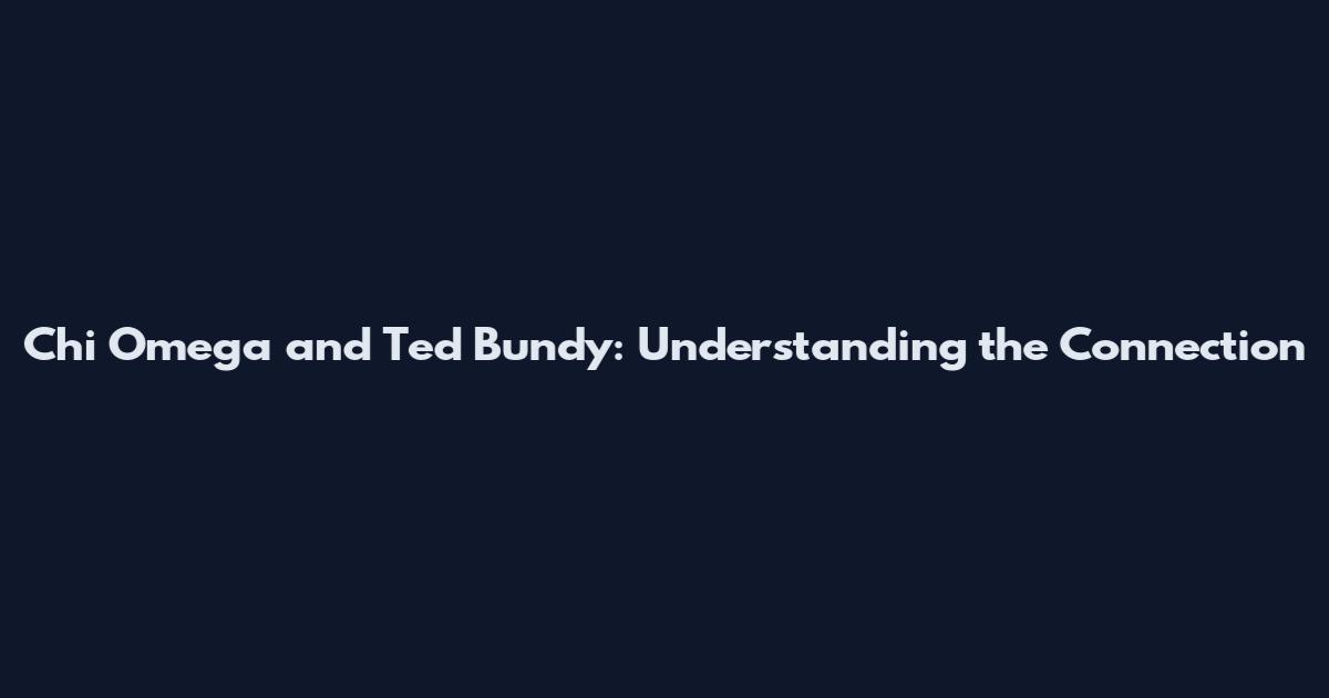 Chi Omega and Ted Bundy: Understanding the Connection