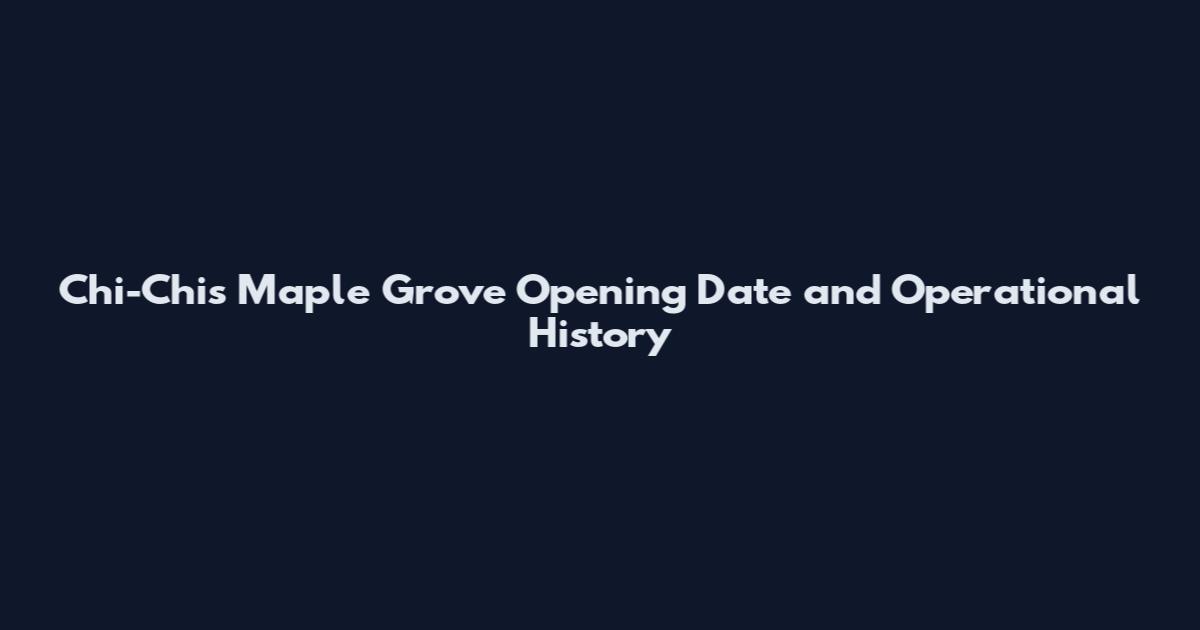 Chi-Chi's Maple Grove Opening Date and Operational History
