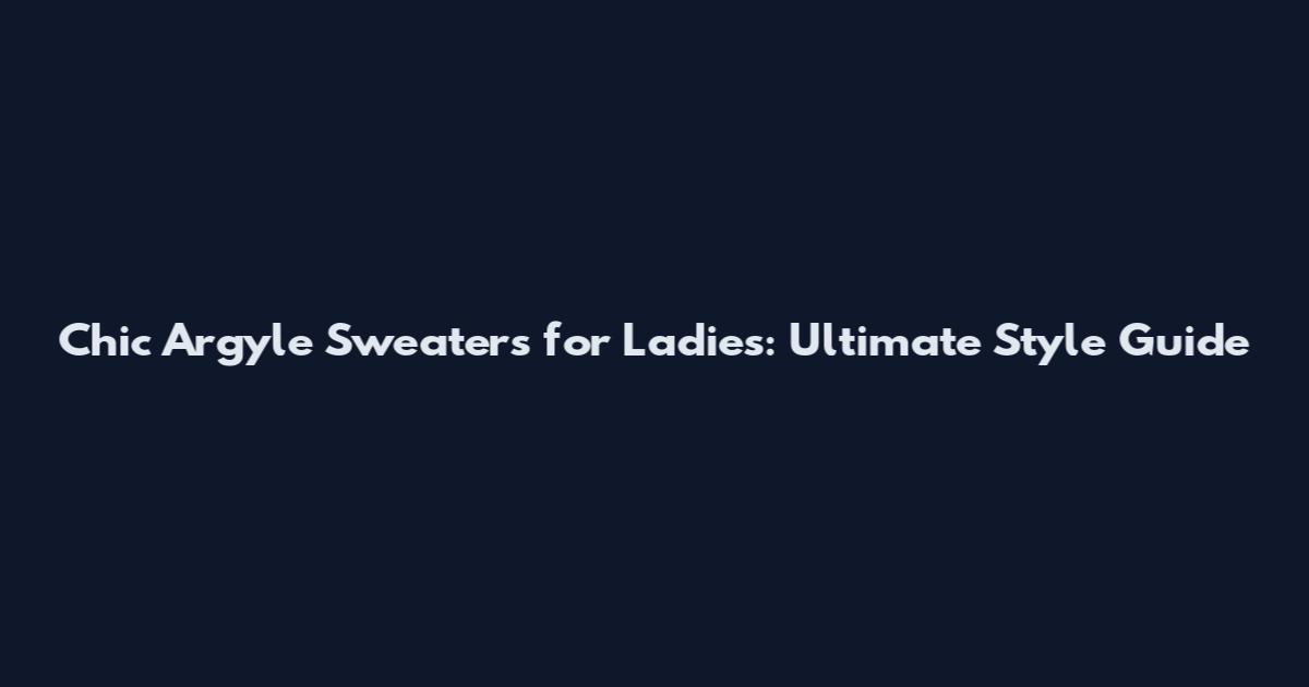 Chic Argyle Sweaters for Ladies: Ultimate Style Guide
