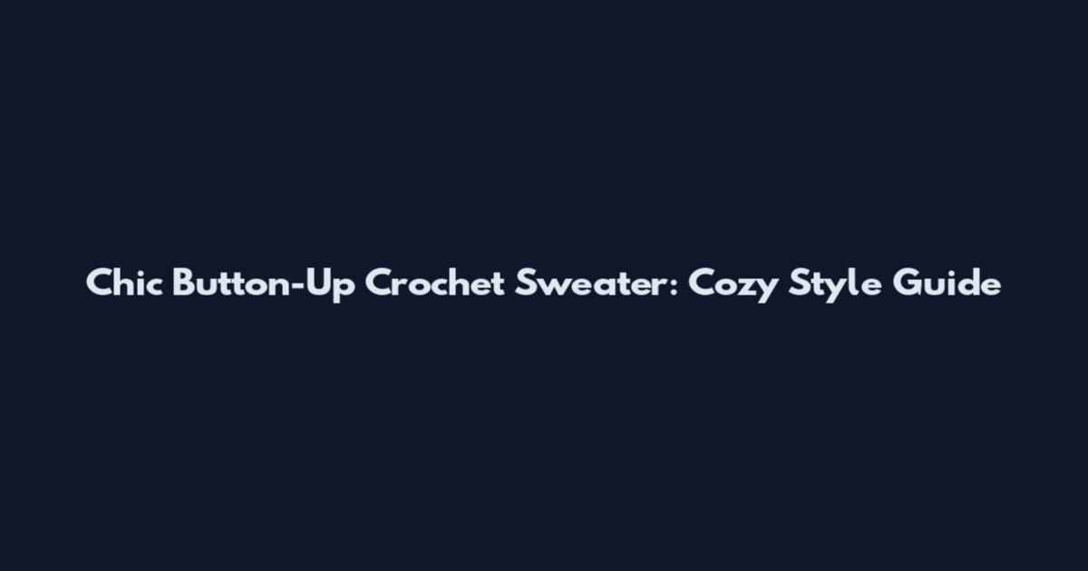 Chic Button-Up Crochet Sweater: Cozy Style Guide