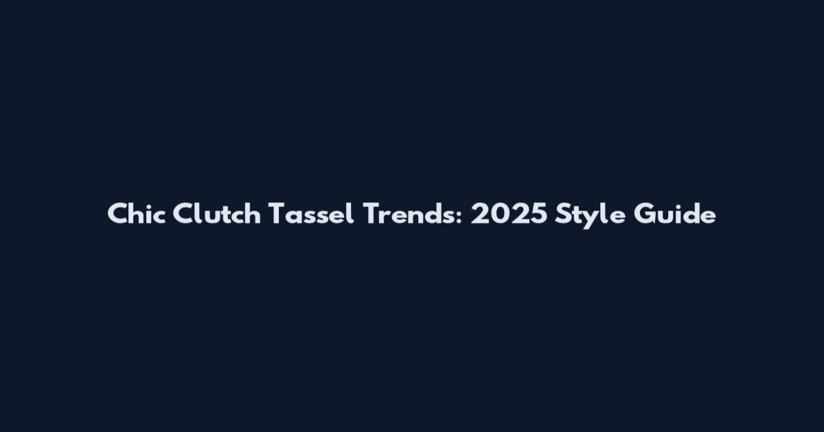 Chic Clutch Tassel Trends: 2025 Style Guide