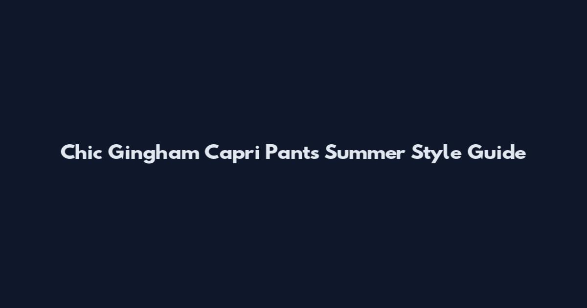 Chic Gingham Capri Pants Summer Style Guide