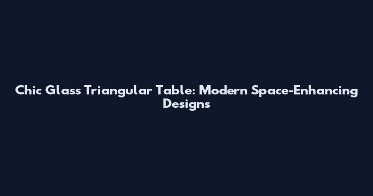 Chic Glass Triangular Table: Modern Space-Enhancing Designs