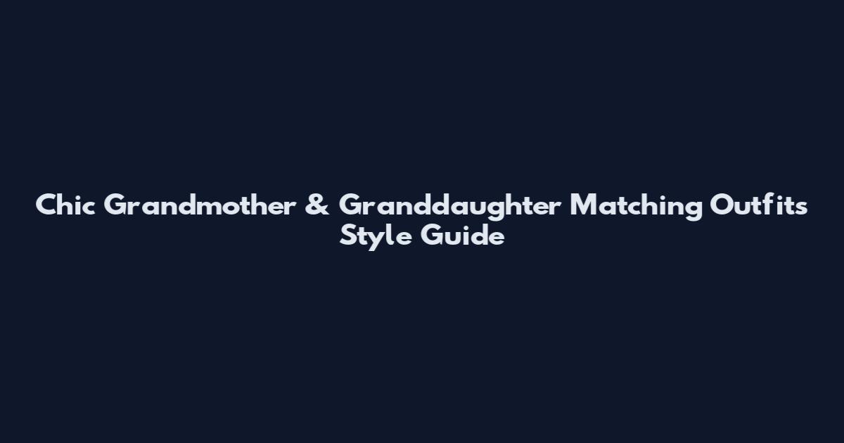 Chic Grandmother & Granddaughter Matching Outfits Style Guide