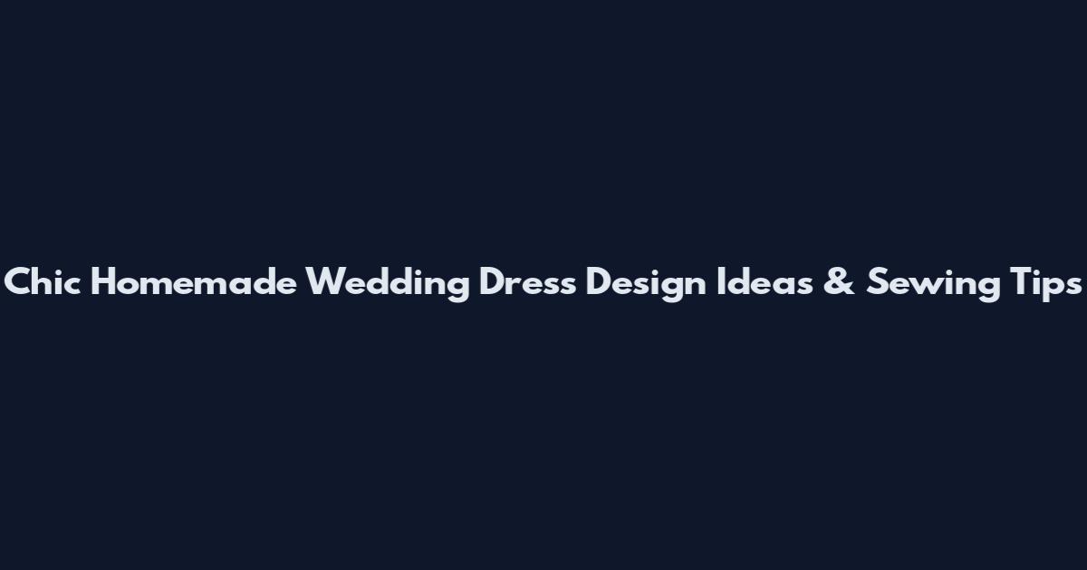 Chic Homemade Wedding Dress Design Ideas & Sewing Tips
