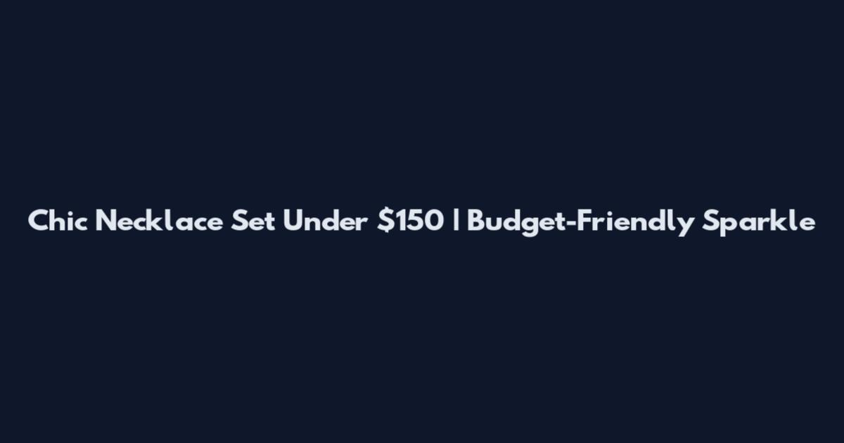 Chic Necklace Set Under $150 | Budget-Friendly Sparkle