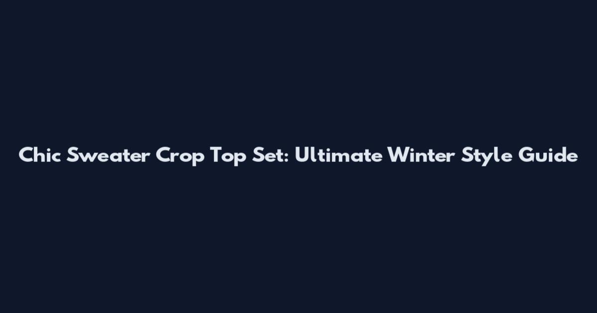 Chic Sweater Crop Top Set: Ultimate Winter Style Guide