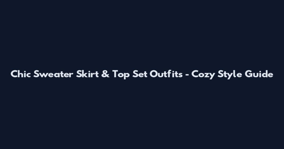 Chic Sweater Skirt & Top Set Outfits - Cozy Style Guide
