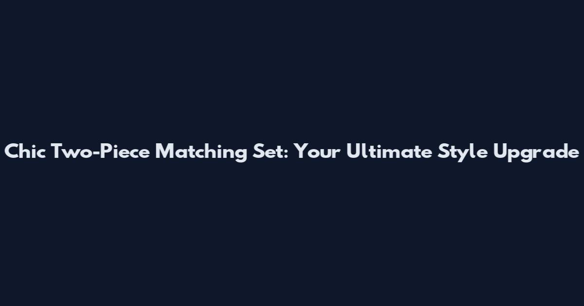 Chic Two-Piece Matching Set: Your Ultimate Style Upgrade