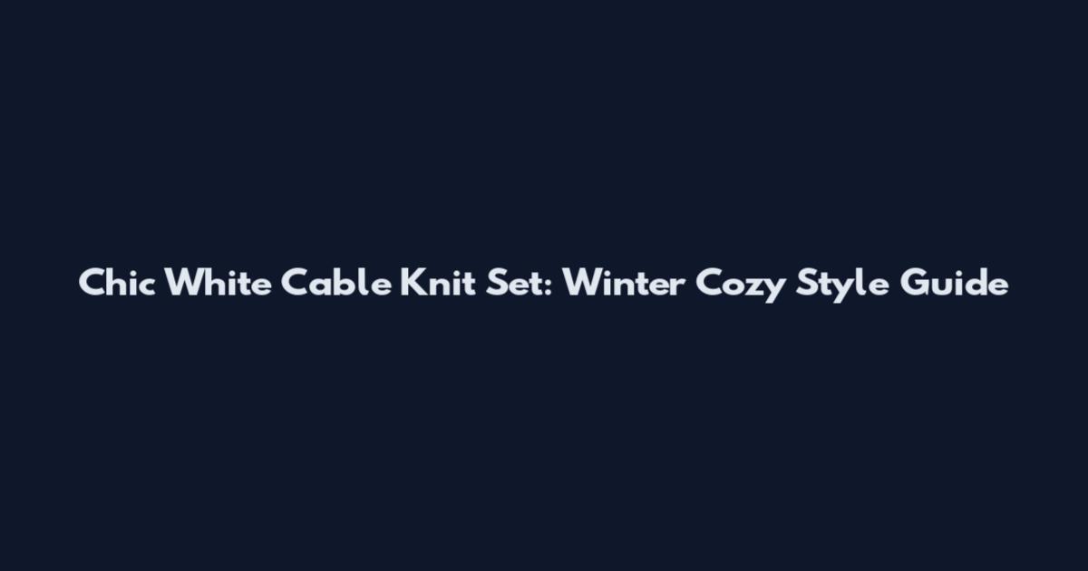 Chic White Cable Knit Set: Winter Cozy Style Guide