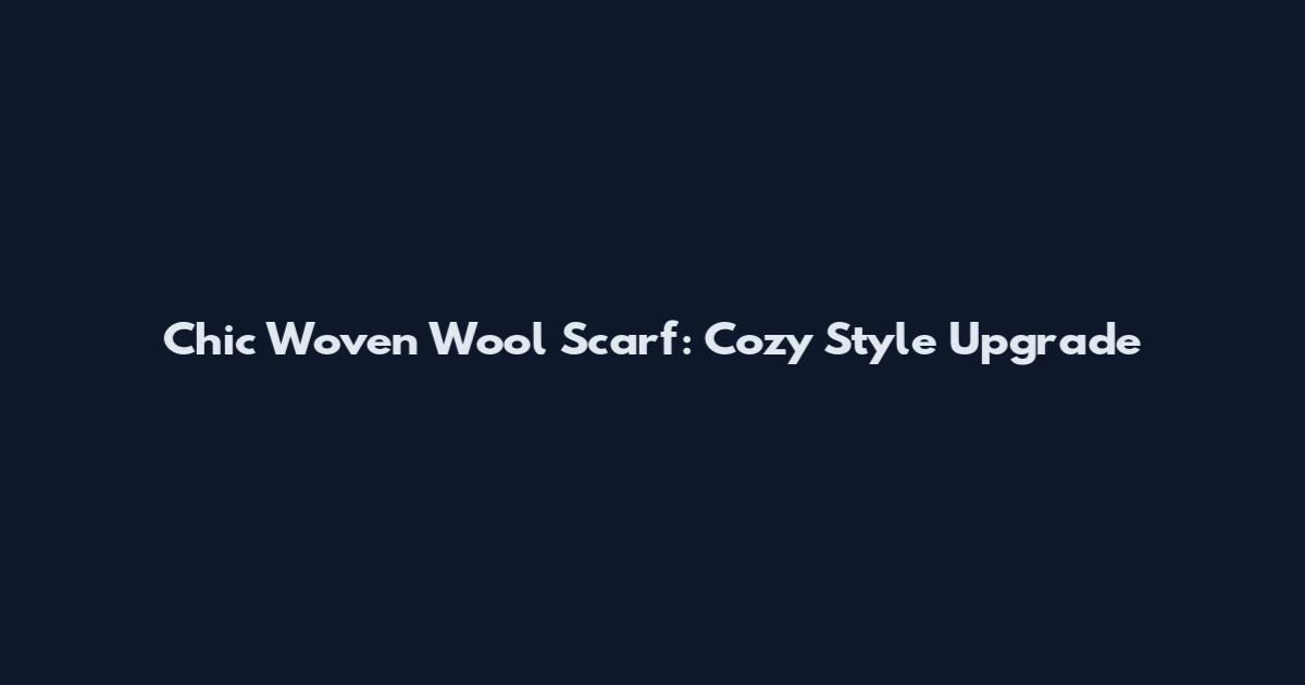 Chic Woven Wool Scarf: Cozy Style Upgrade