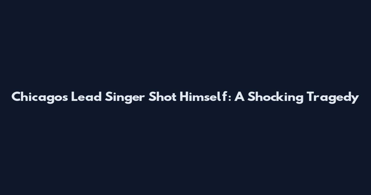 Chicago's Lead Singer Shot Himself: A Shocking Tragedy