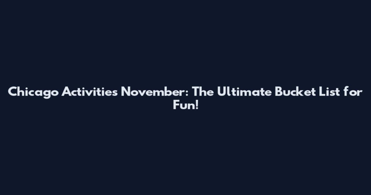 Chicago Activities November: The Ultimate Bucket List for Fun!