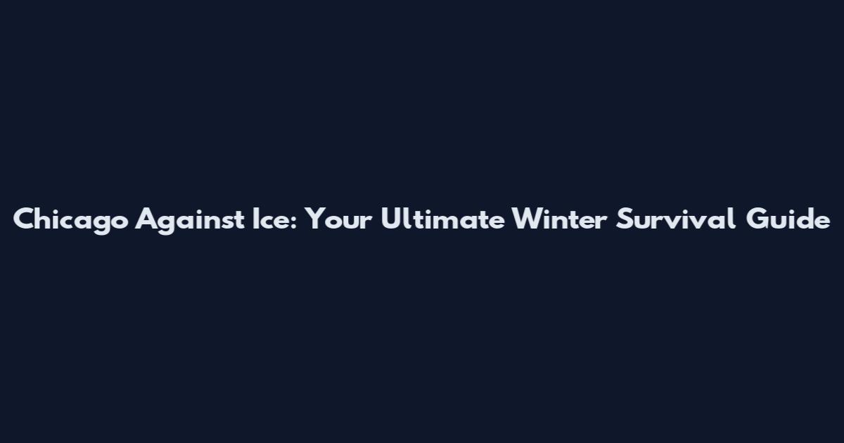 Chicago Against Ice: Your Ultimate Winter Survival Guide