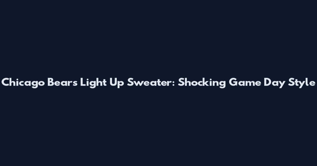 Chicago Bears Light Up Sweater: Shocking Game Day Style