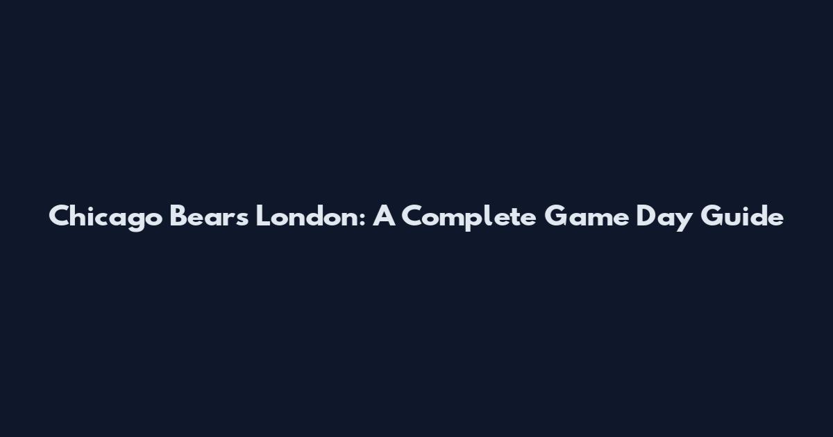 Chicago Bears London: A Complete Game Day Guide
