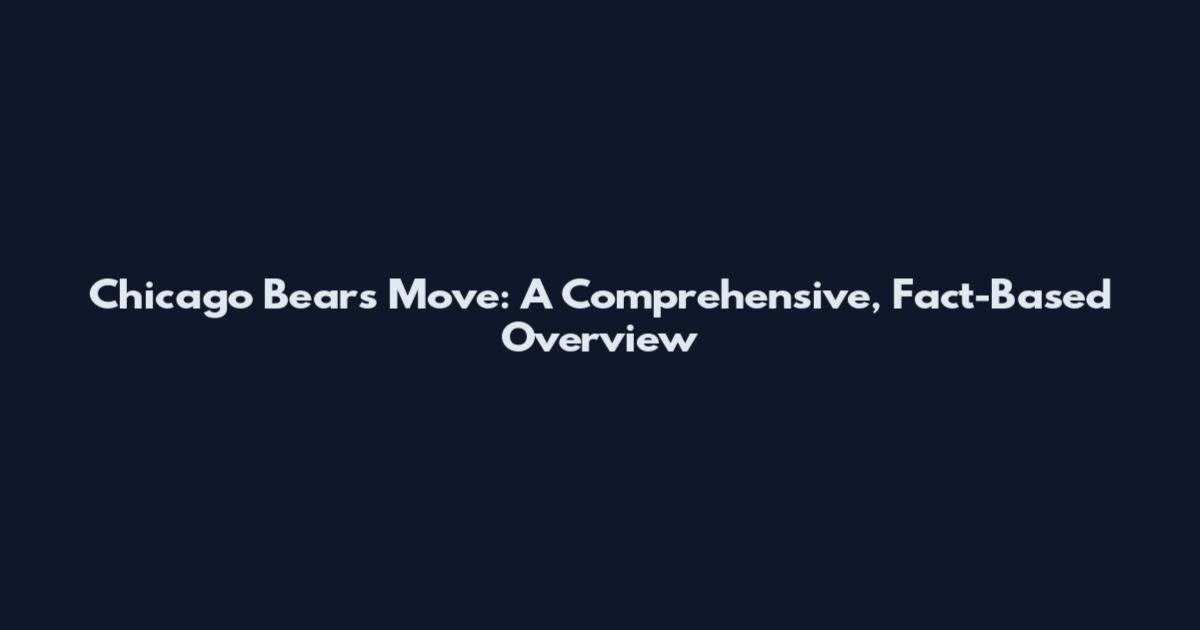 Chicago Bears Move: A Comprehensive, Fact-Based Overview