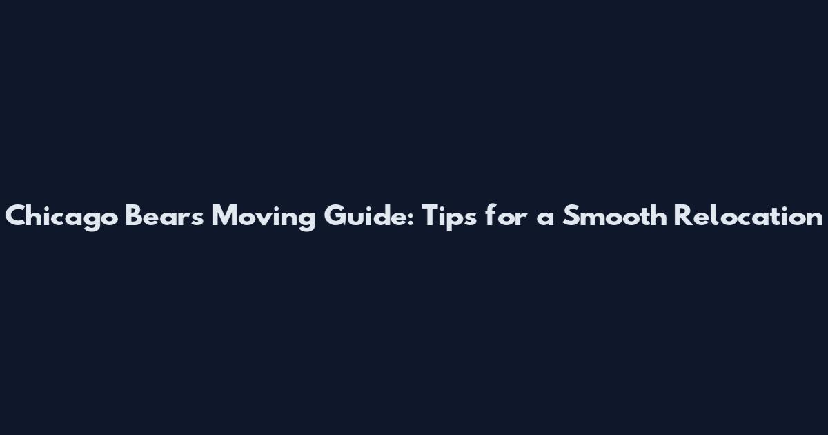 Chicago Bears Moving Guide: Tips for a Smooth Relocation