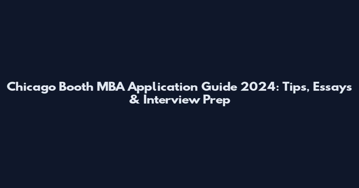 Chicago Booth MBA Application Guide 2024: Tips, Essays & Interview Prep