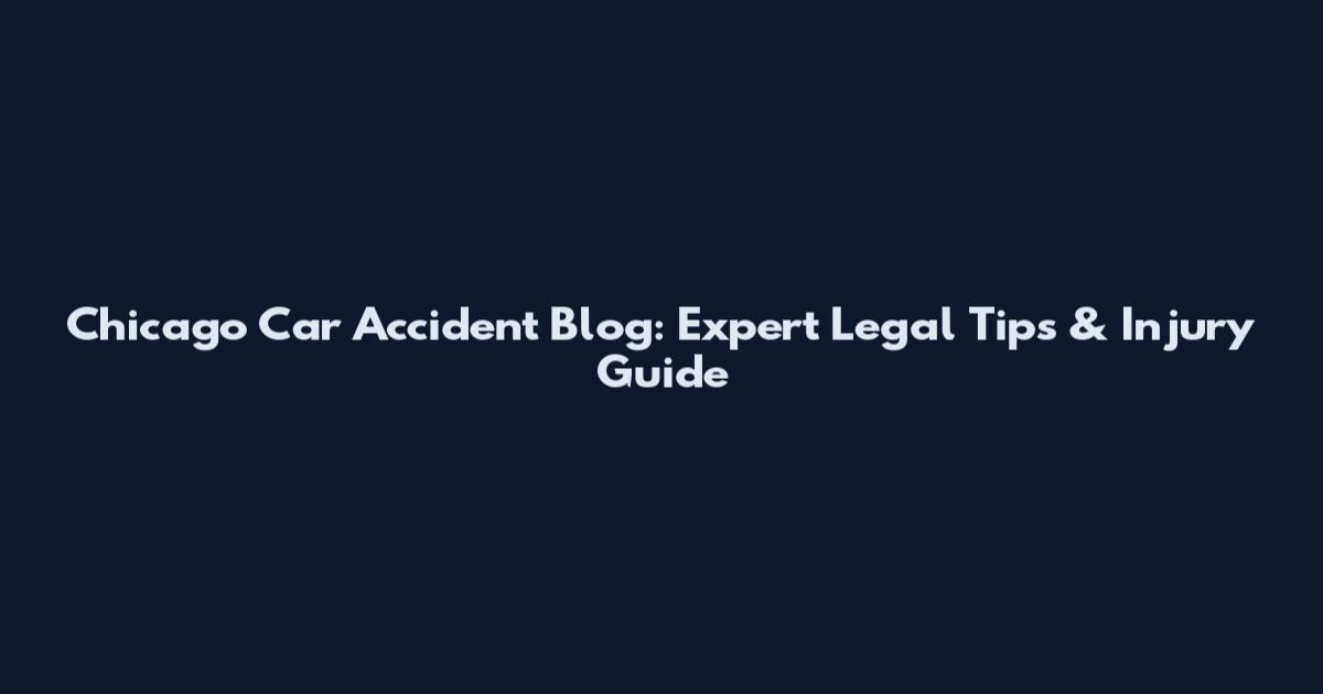 Chicago Car Accident Blog: Expert Legal Tips & Injury Guide