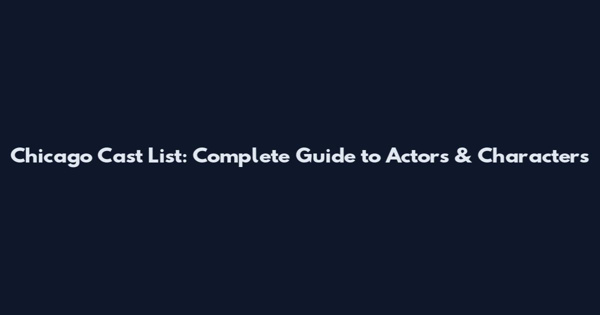Chicago Cast List: Complete Guide to Actors & Characters