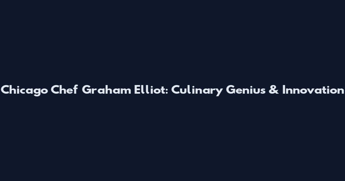 Chicago Chef Graham Elliot: Culinary Genius & Innovation
