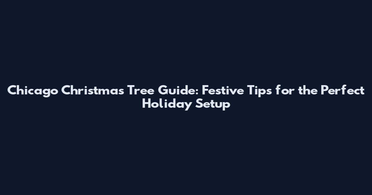 Chicago Christmas Tree Guide: Festive Tips for the Perfect Holiday Setup