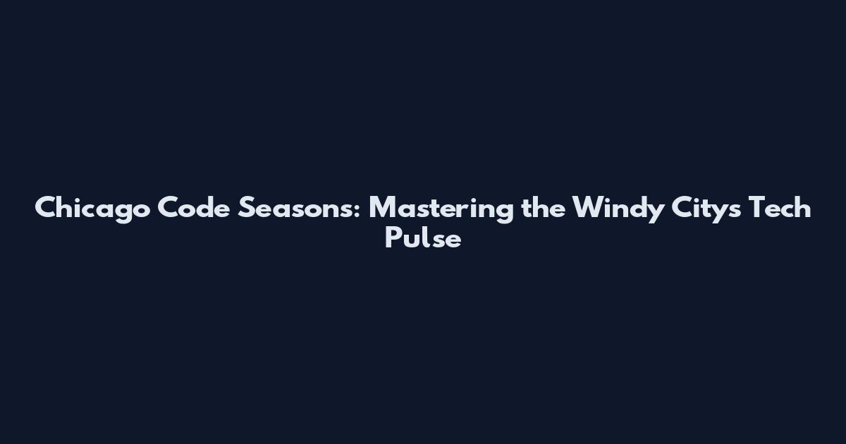 Chicago Code Seasons: Mastering the Windy City's Tech Pulse