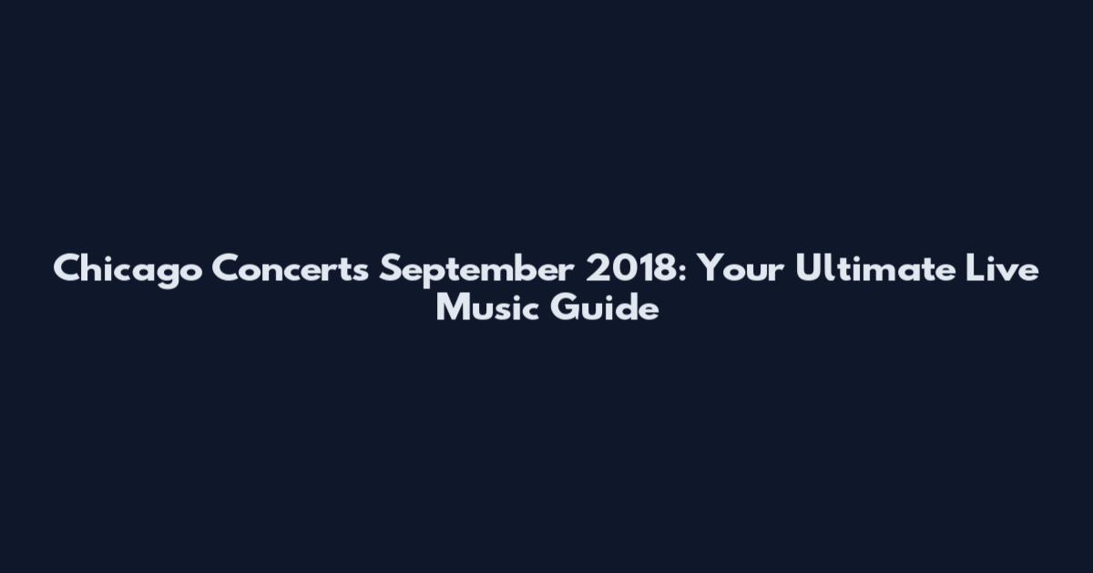 Chicago Concerts September 2018: Your Ultimate Live Music Guide