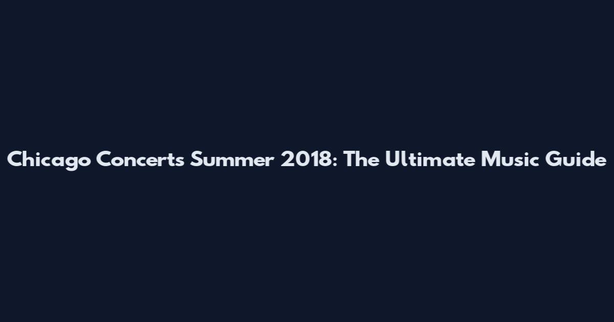 Chicago Concerts Summer 2018: The Ultimate Music Guide