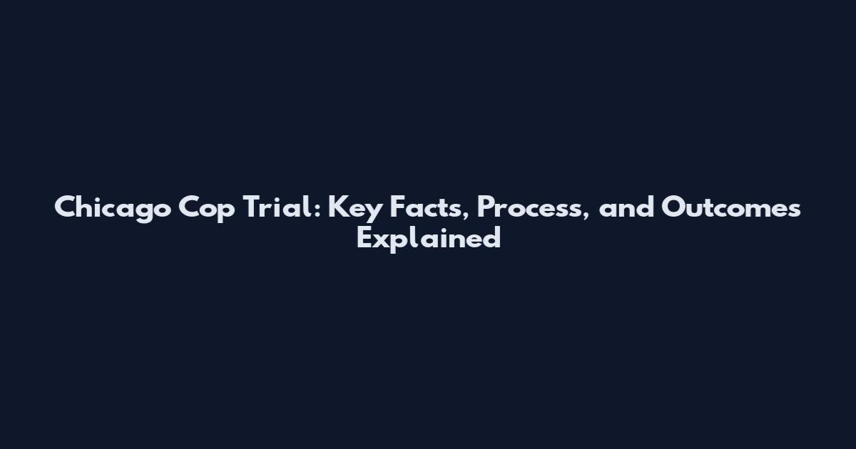 Chicago Cop Trial: Key Facts, Process, and Outcomes Explained