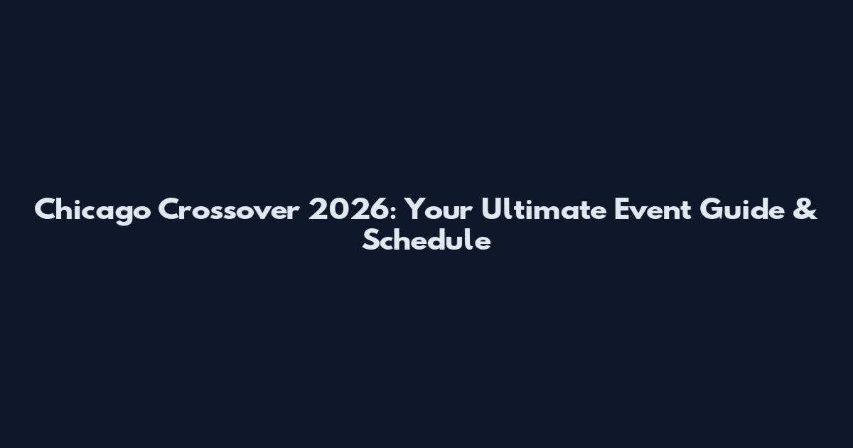Chicago Crossover 2026: Your Ultimate Event Guide & Schedule