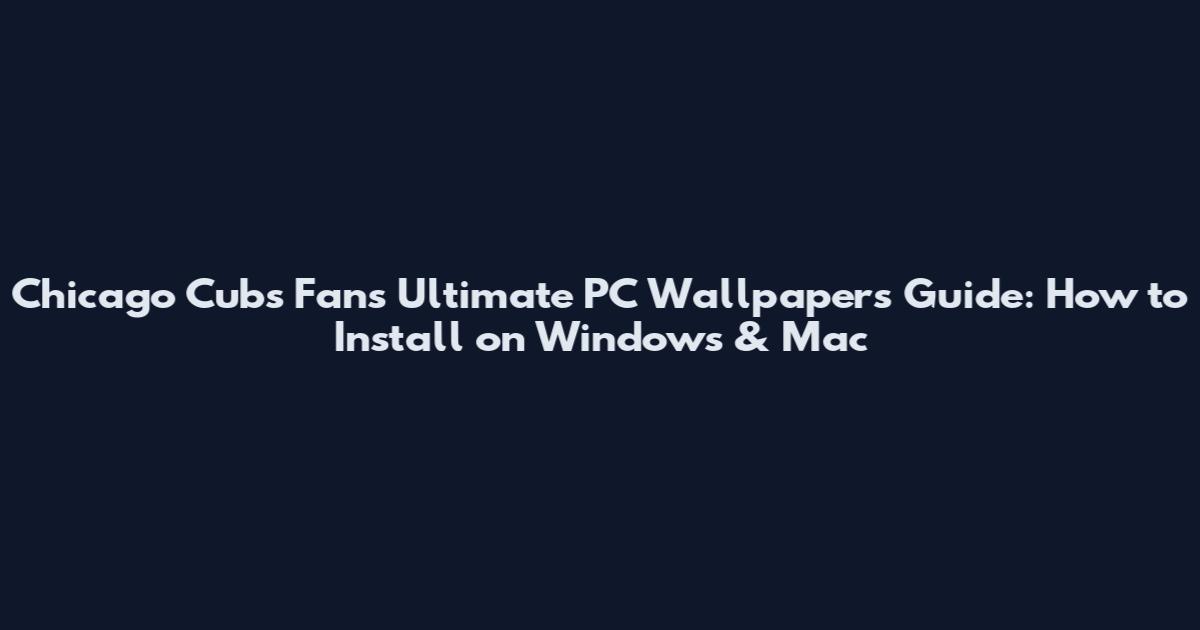 Chicago Cubs Fans Ultimate PC Wallpapers Guide: How to Install on Windows & Mac