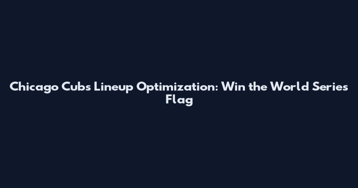 Chicago Cubs Lineup Optimization: Win the World Series Flag