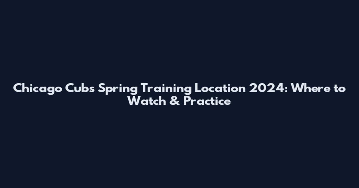 Chicago Cubs Spring Training Location 2024: Where to Watch & Practice
