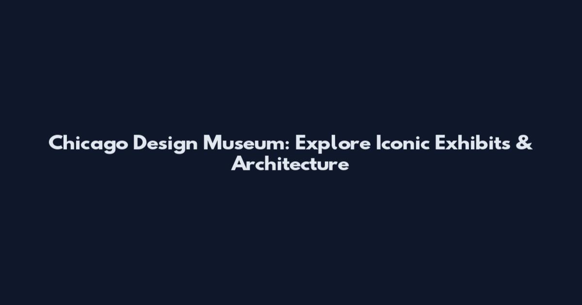 Chicago Design Museum: Explore Iconic Exhibits & Architecture
