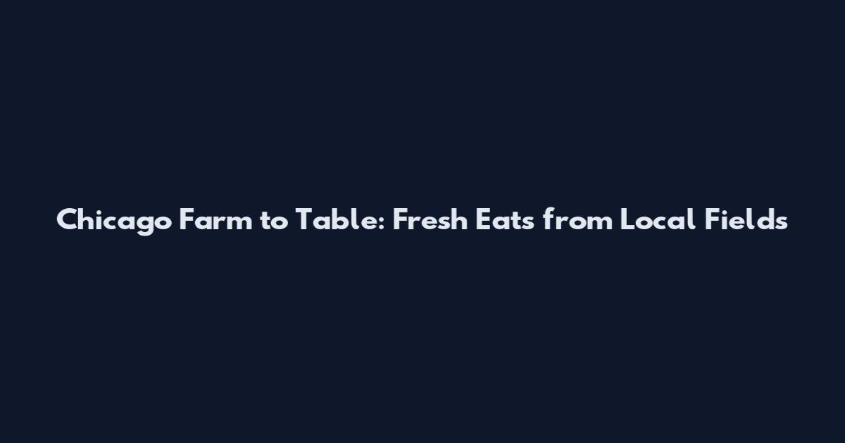 Chicago Farm to Table: Fresh Eats from Local Fields