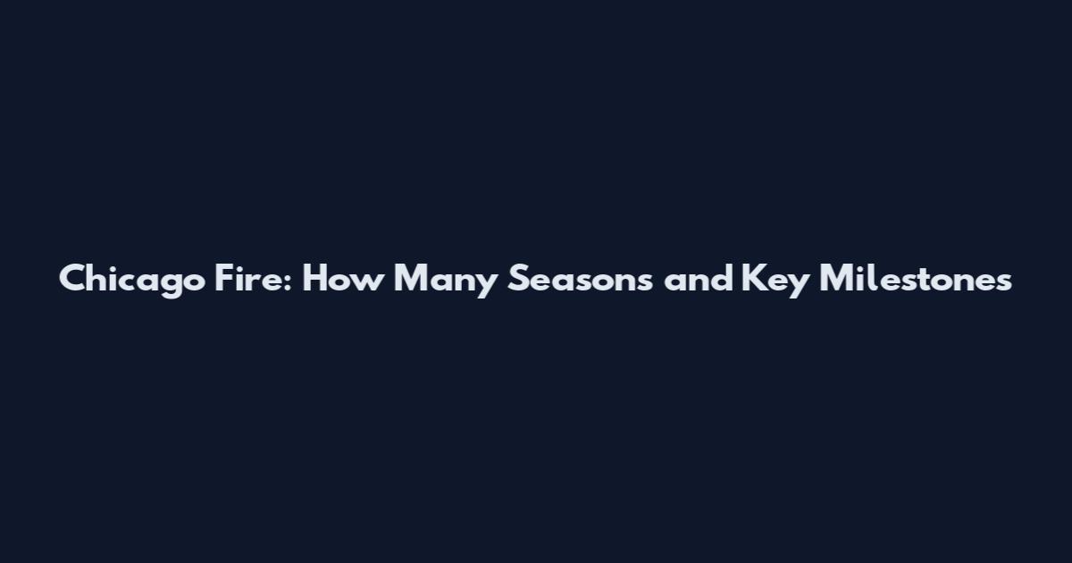 Chicago Fire: How Many Seasons and Key Milestones