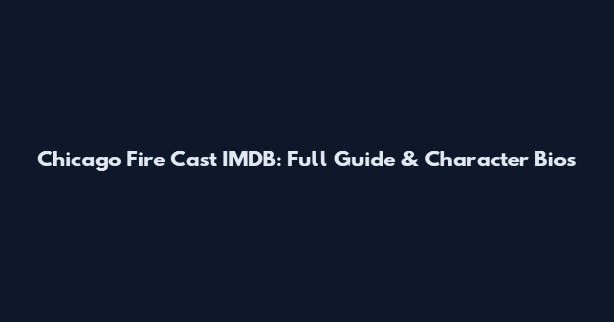 Chicago Fire Cast IMDB: Full Guide & Character Bios