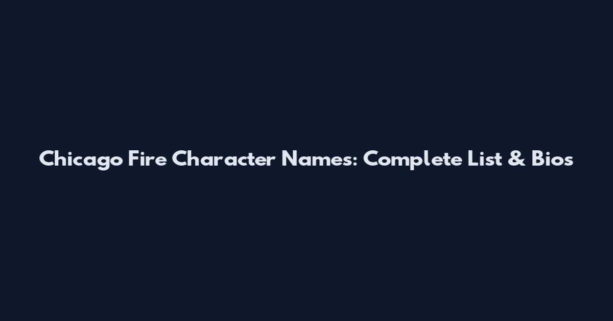 Chicago Fire Character Names: Complete List & Bios