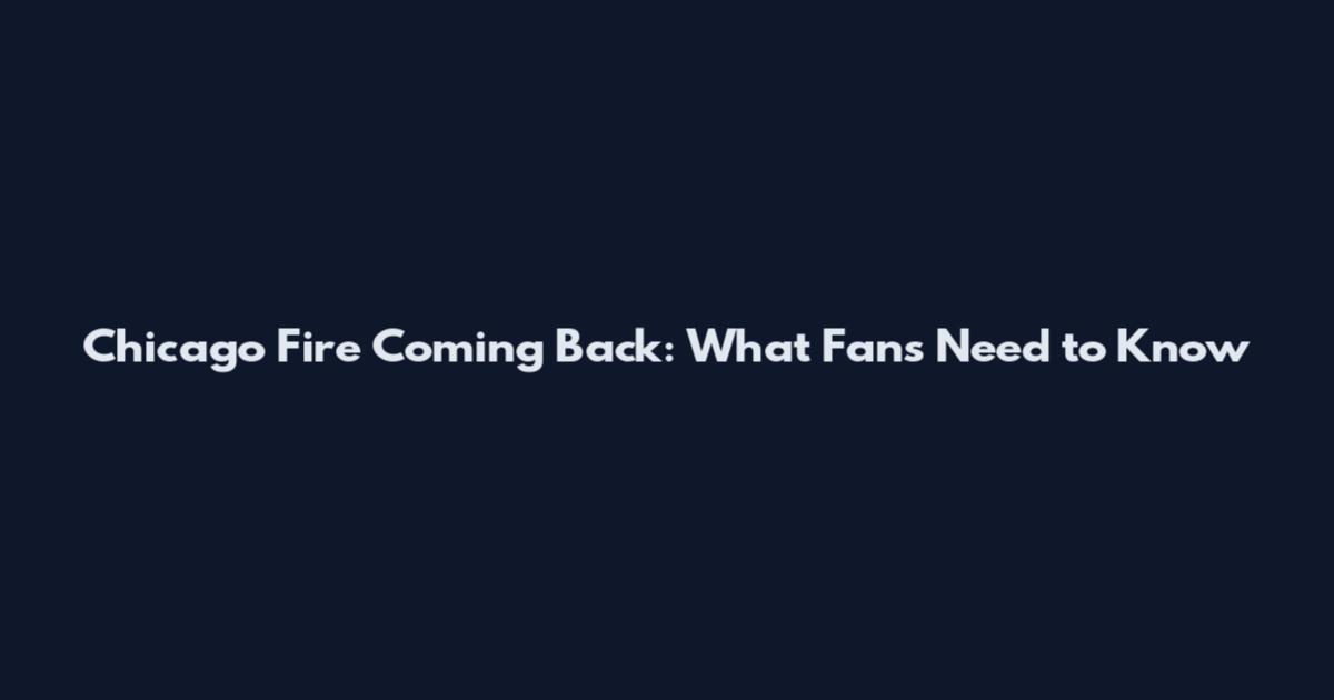 Chicago Fire Coming Back: What Fans Need to Know