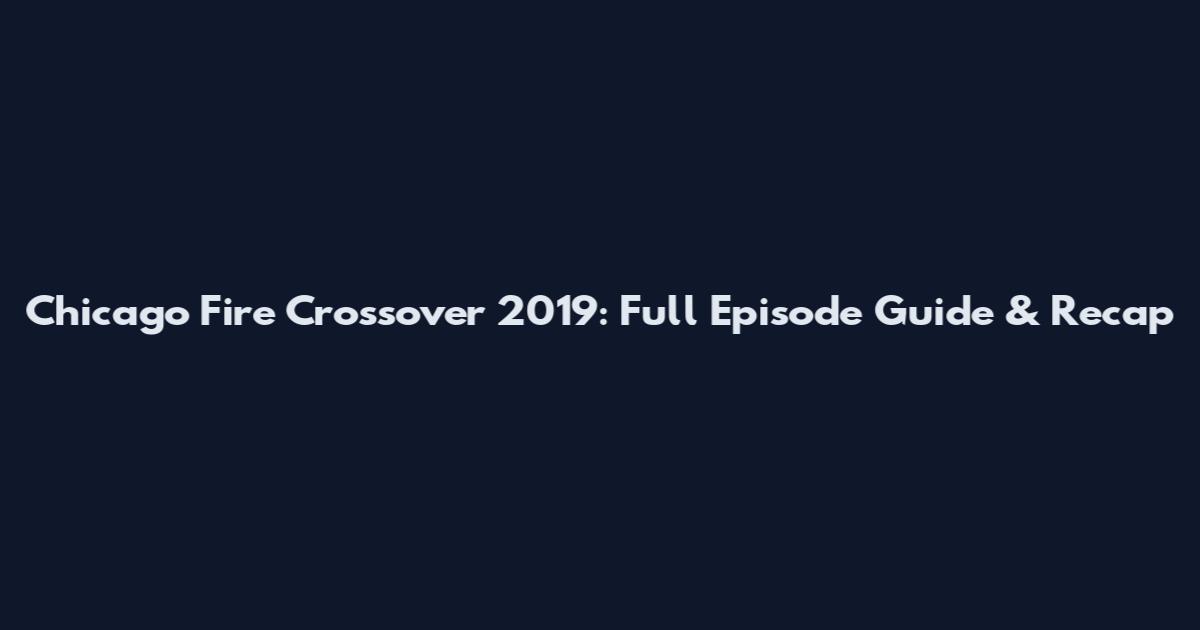 Chicago Fire Crossover 2019: Full Episode Guide & Recap