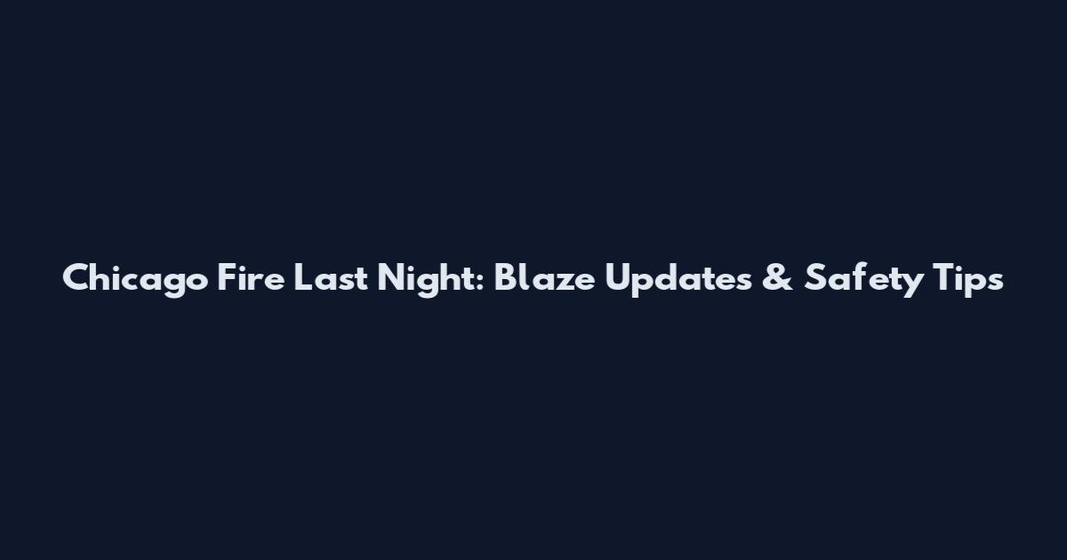 Chicago Fire Last Night: Blaze Updates & Safety Tips