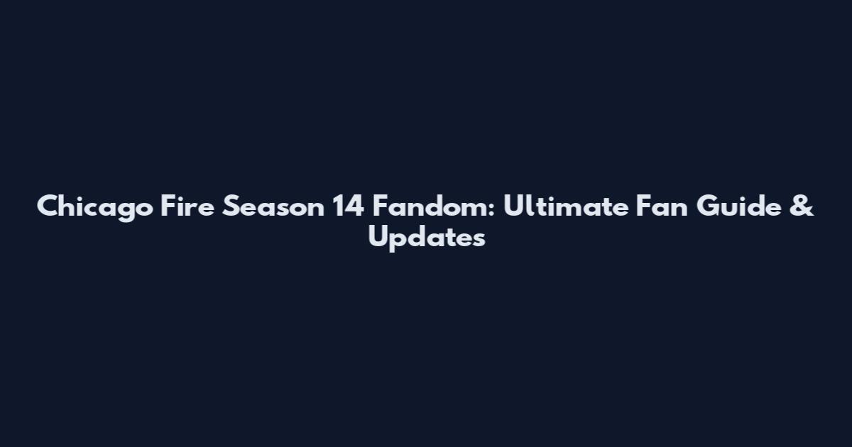 Chicago Fire Season 14 Fandom: Ultimate Fan Guide & Updates