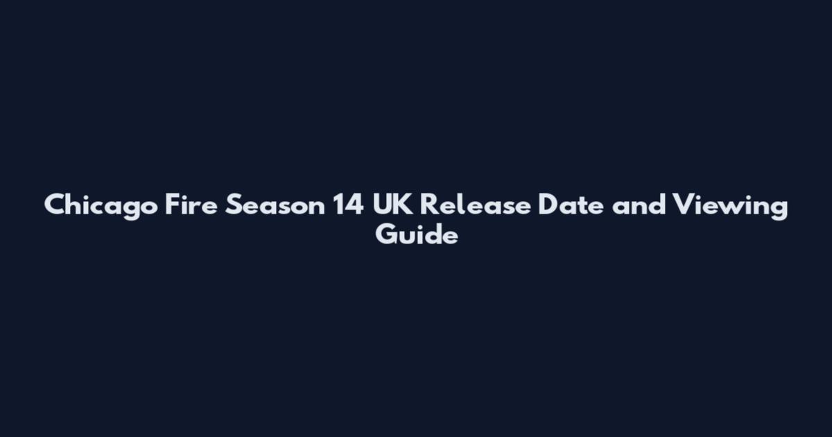 Chicago Fire Season 14 UK Release Date and Viewing Guide
