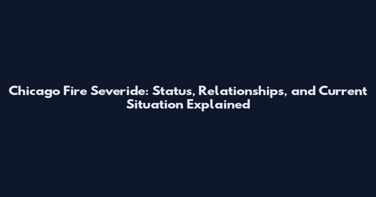 Chicago Fire Severide: Status, Relationships, and Current Situation Explained