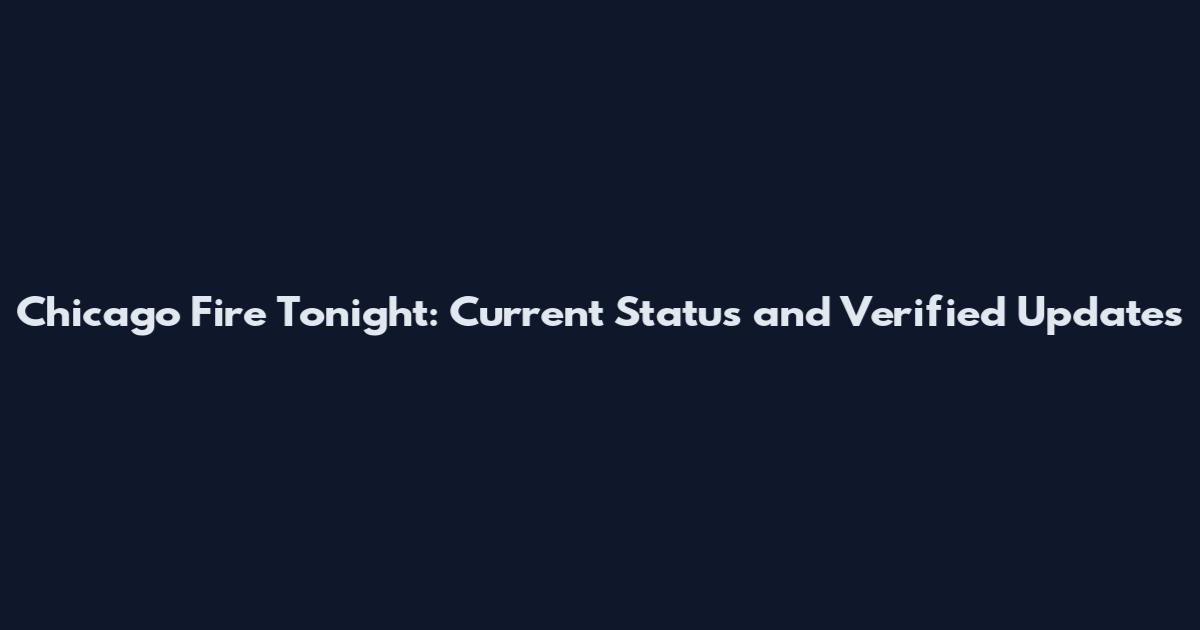Chicago Fire Tonight: Current Status and Verified Updates