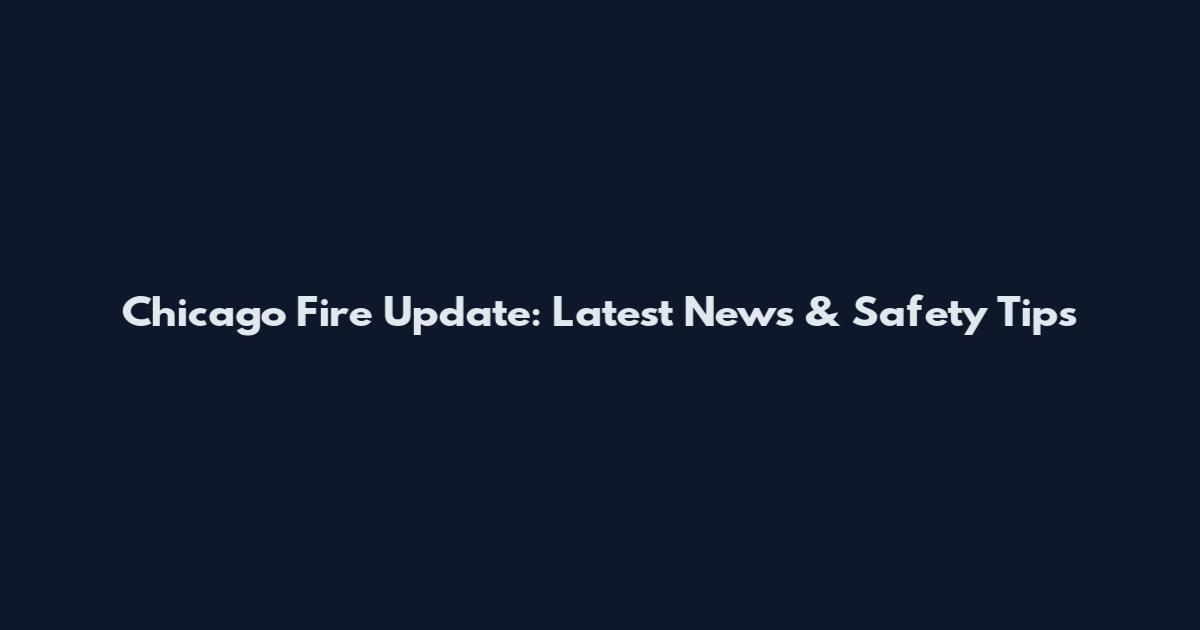 Chicago Fire Update: Latest News & Safety Tips